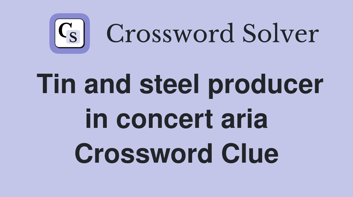 Tin and steel producer in concert aria Crossword Clue