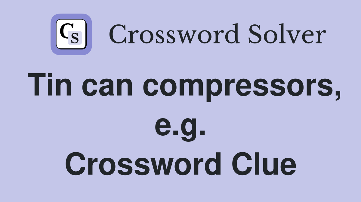 Tin can compressors, e.g. Crossword Clue