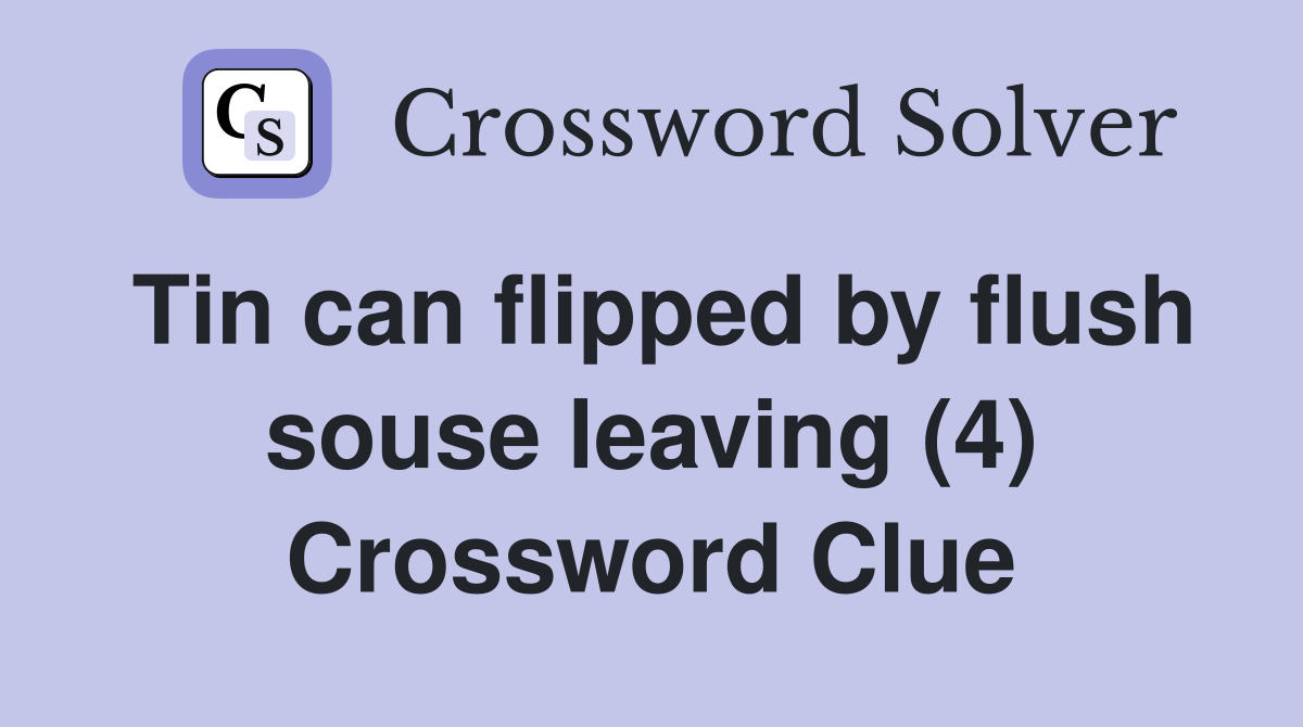 Tin can flipped by flush souse leaving (4) Crossword Clue