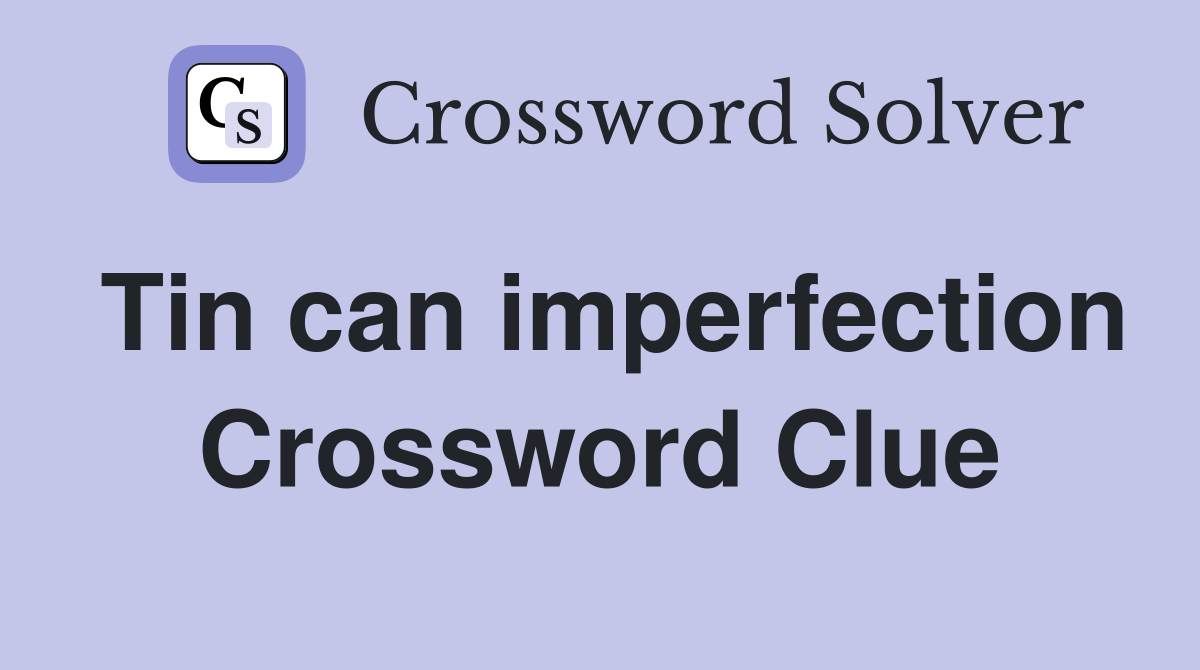 Tin can imperfection Crossword Clue