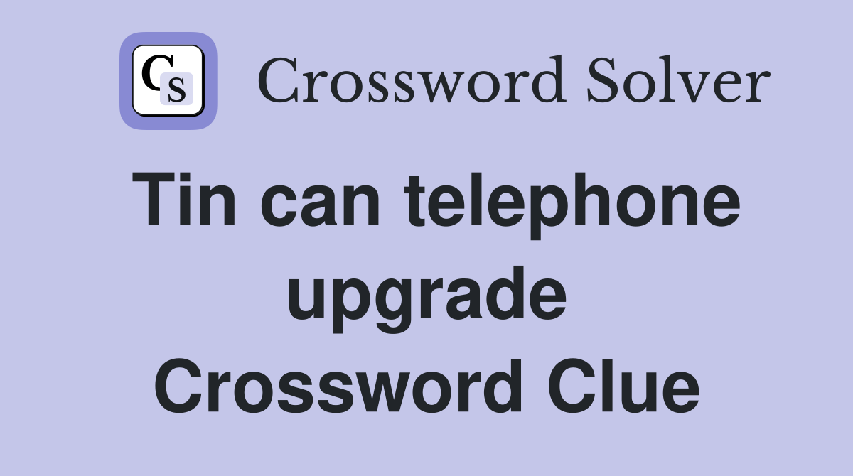 Tin can telephone upgrade Crossword Clue