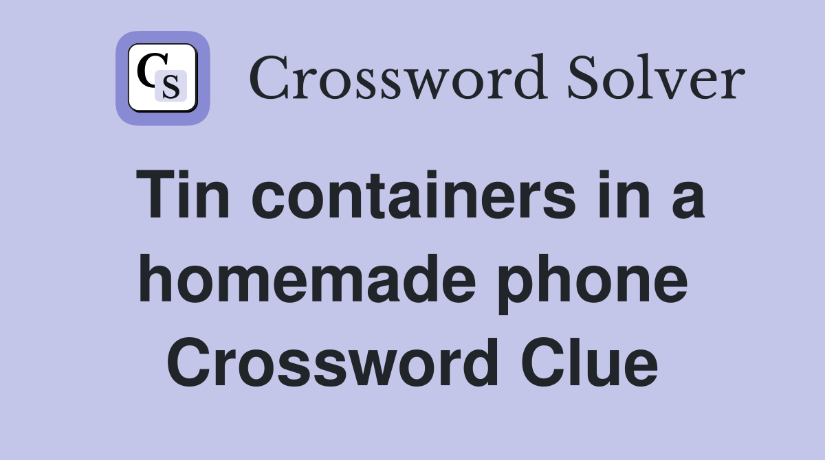 Tin containers in a homemade phone Crossword Clue