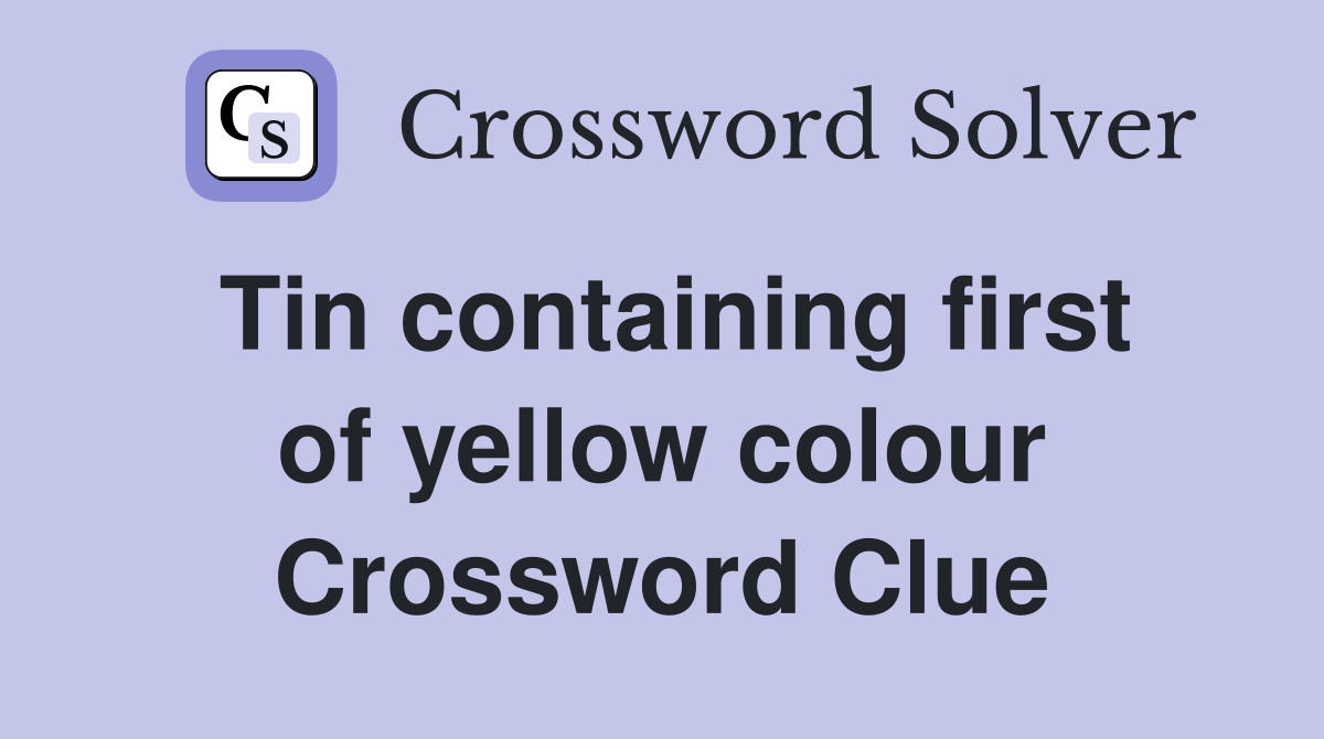 Tin containing first of yellow colour Crossword Clue