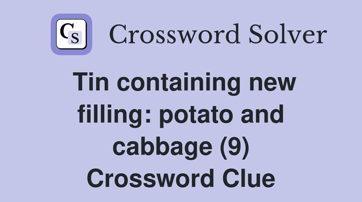 Tin containing new filling: potato and cabbage (9) Crossword Clue
