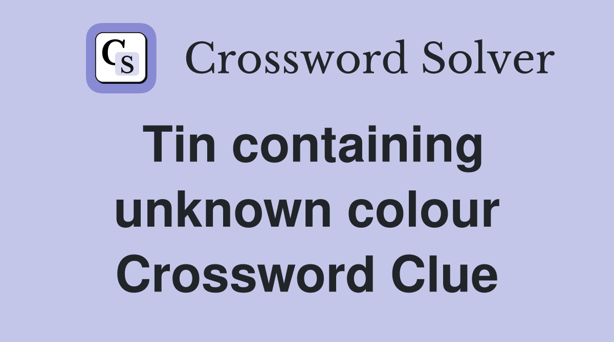 Tin containing unknown colour Crossword Clue