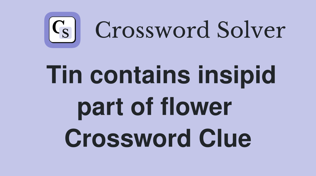 Tin contains insipid part of flower  Crossword Clue