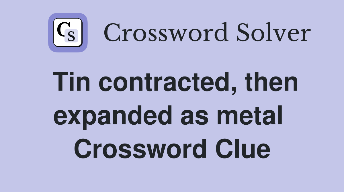Tin contracted, then expanded as metal  Crossword Clue