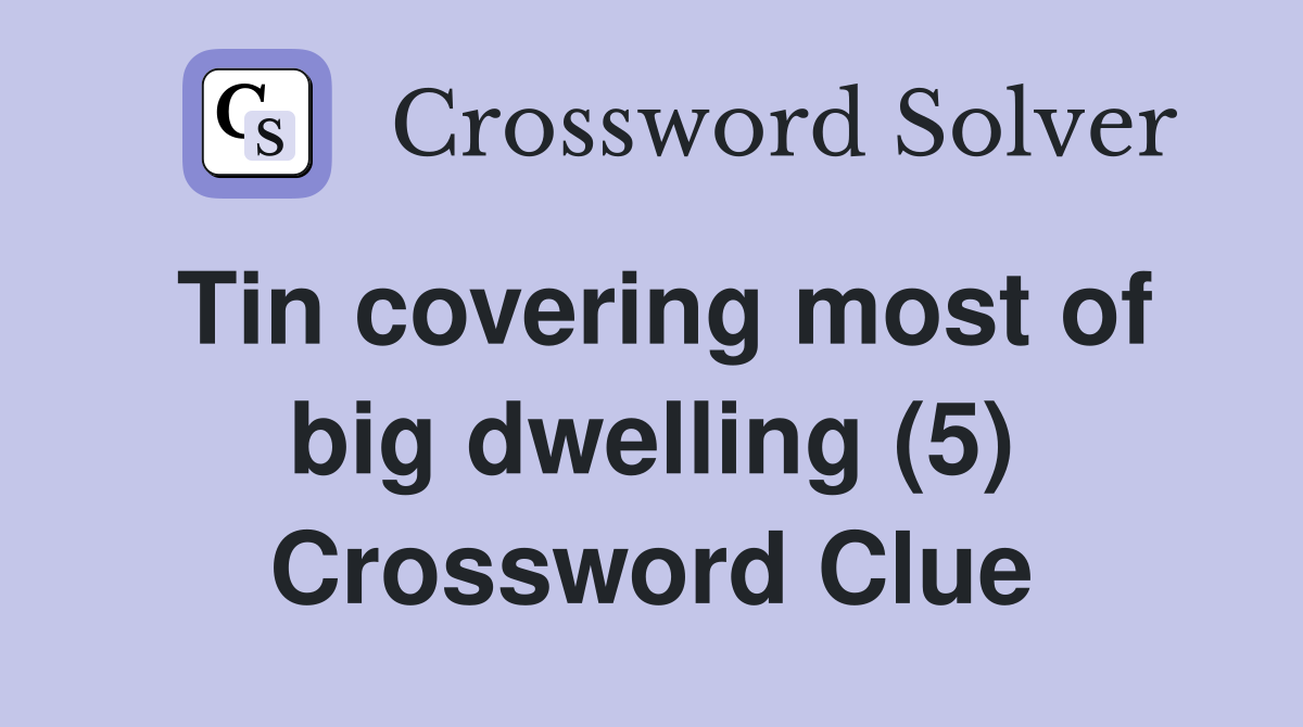 Tin covering most of big dwelling (5) Crossword Clue