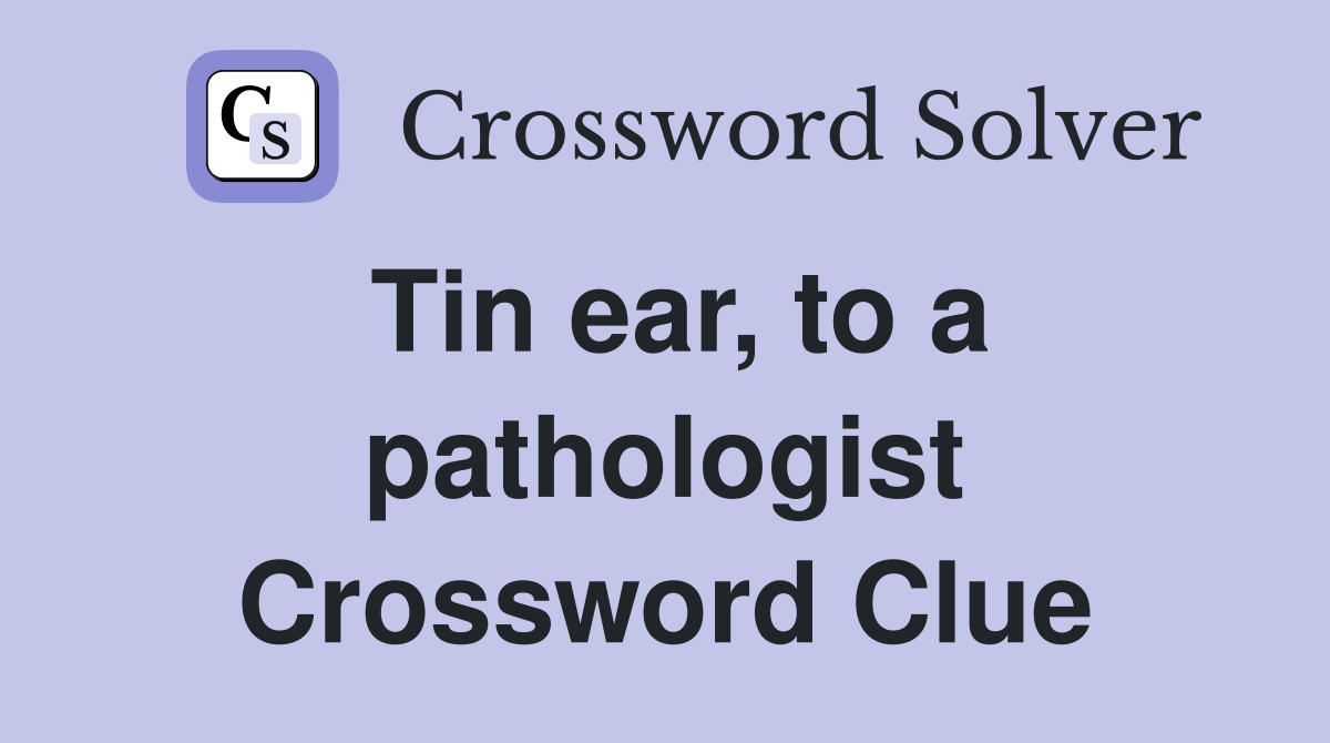 Tin ear, to a pathologist Crossword Clue