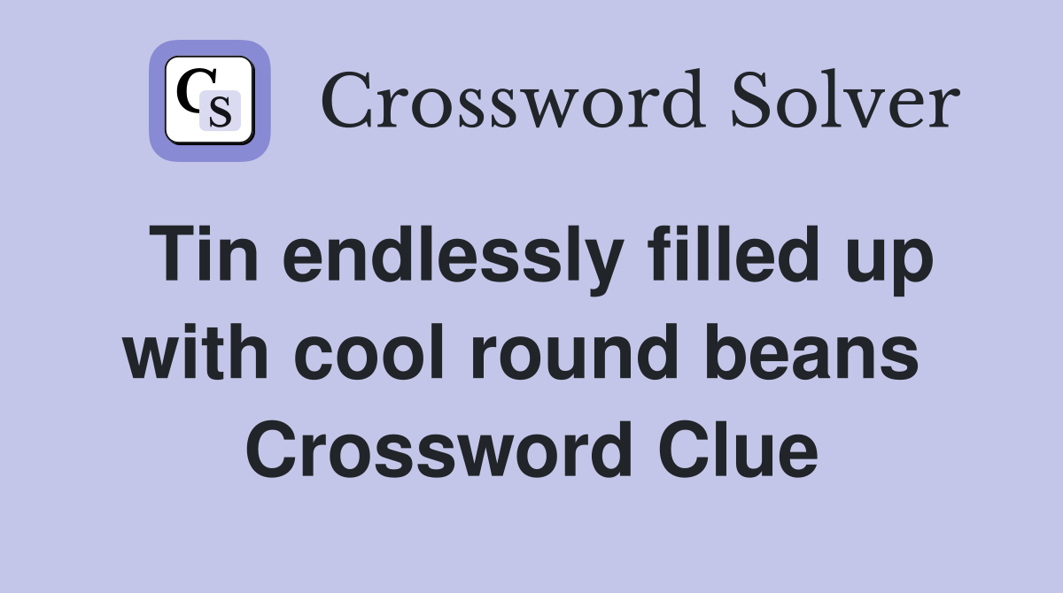 Tin endlessly filled up with cool round beans  Crossword Clue