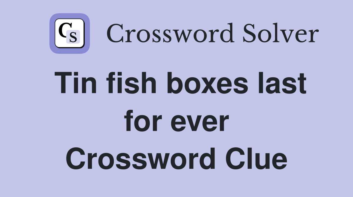 Tin fish boxes last for ever Crossword Clue