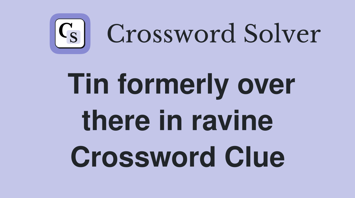 Tin formerly over there in ravine Crossword Clue