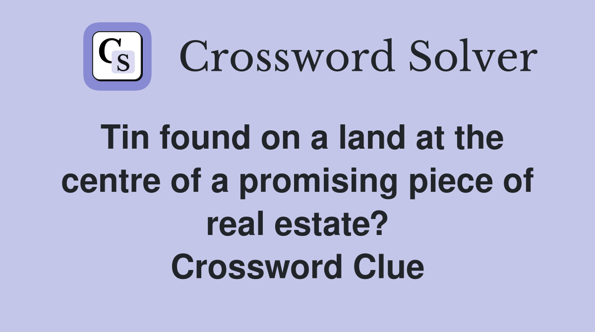 Tin found on a land at the centre of a promising piece of real estate? Crossword Clue