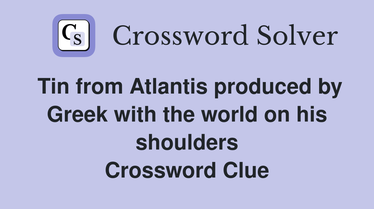 Tin from Atlantis produced by Greek with the world on his shoulders Crossword Clue