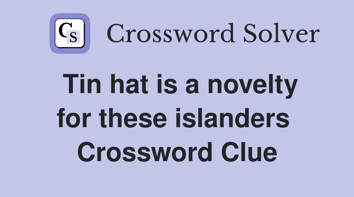 Tin hat is a novelty for these islanders  Crossword Clue