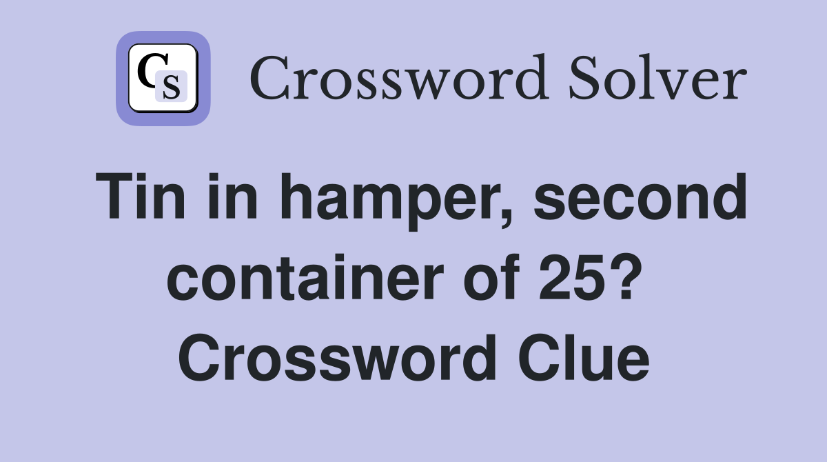 Tin in hamper, second container of 25?  Crossword Clue