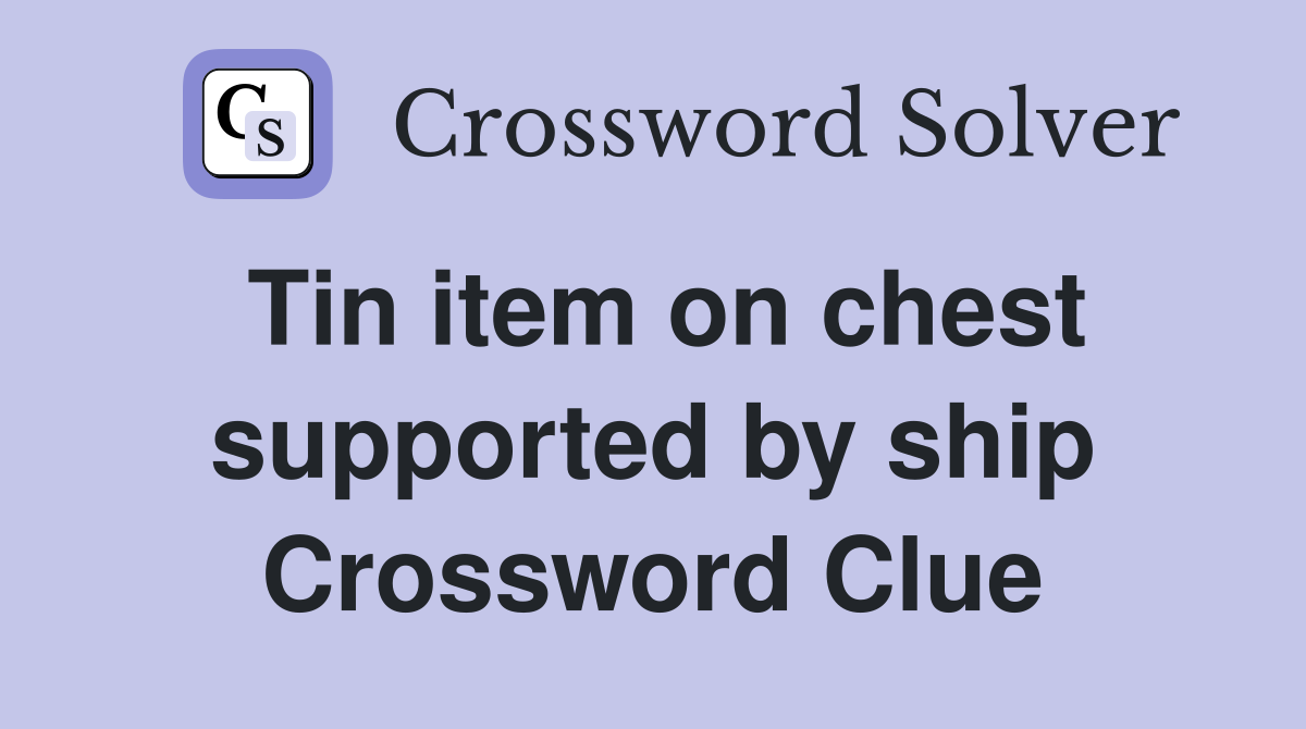Tin item on chest supported by ship Crossword Clue