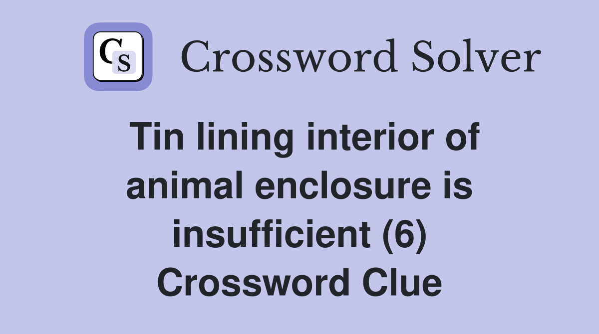 Tin lining interior of animal enclosure is insufficient (6) Crossword Clue