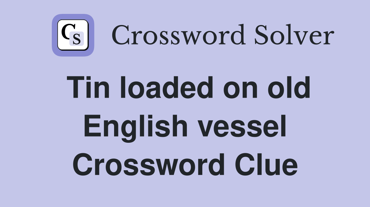 Tin loaded on old English vessel Crossword Clue