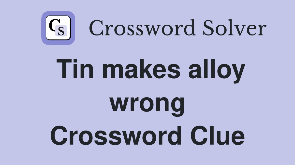 Tin makes alloy wrong Crossword Clue