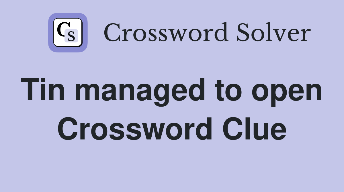 Tin managed to open  Crossword Clue