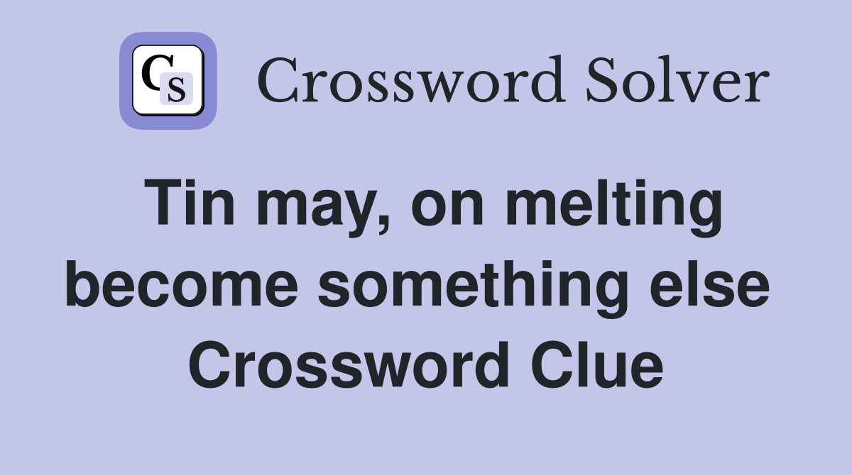 Tin may, on melting become something else  Crossword Clue