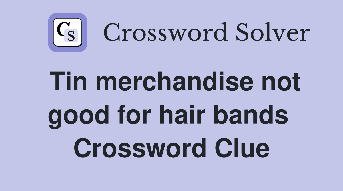 Tin merchandise not good for hair bands  Crossword Clue