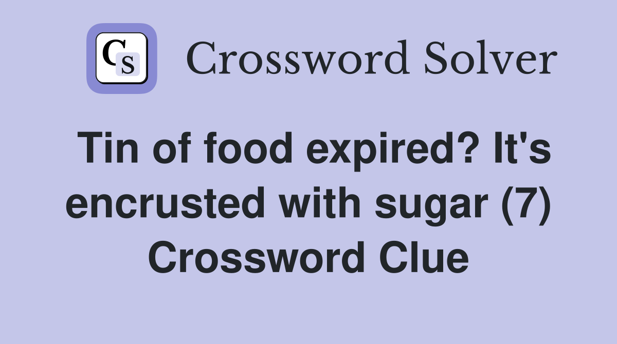 Tin of food expired? It's encrusted with sugar (7) Crossword Clue