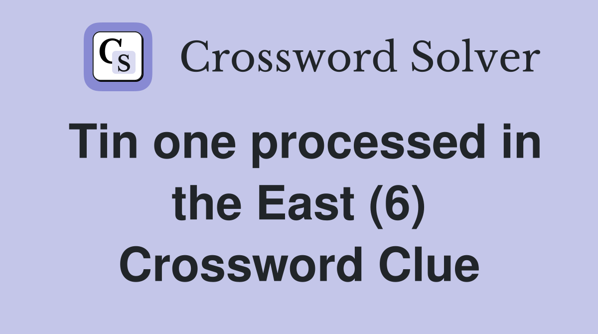 Tin one processed in the East (6) Crossword Clue