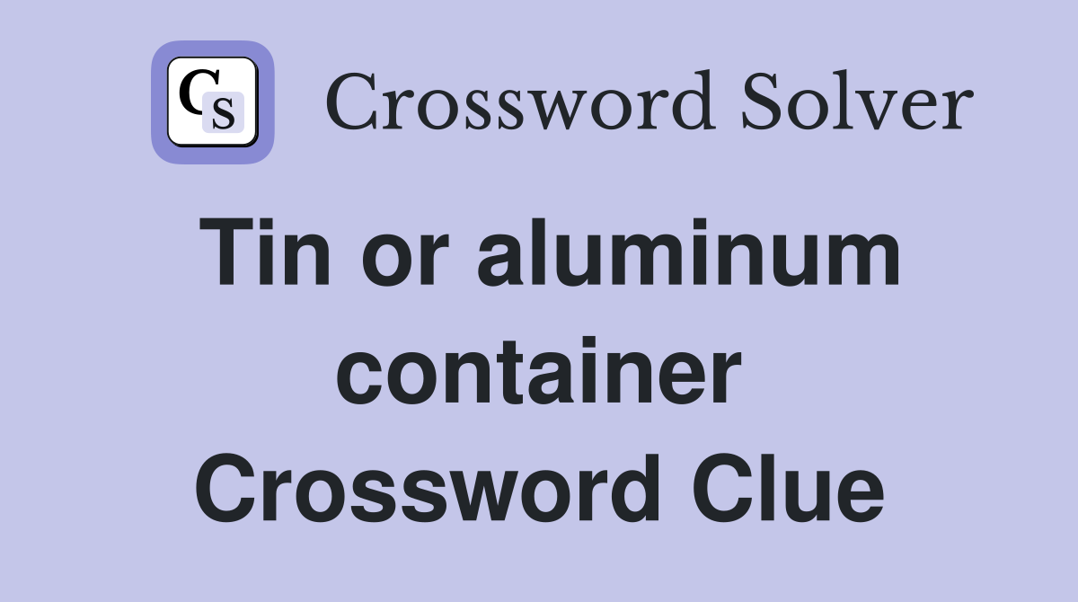 Tin or aluminum container Crossword Clue