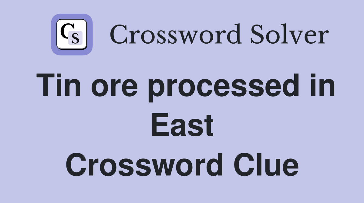 Tin ore processed in East Crossword Clue
