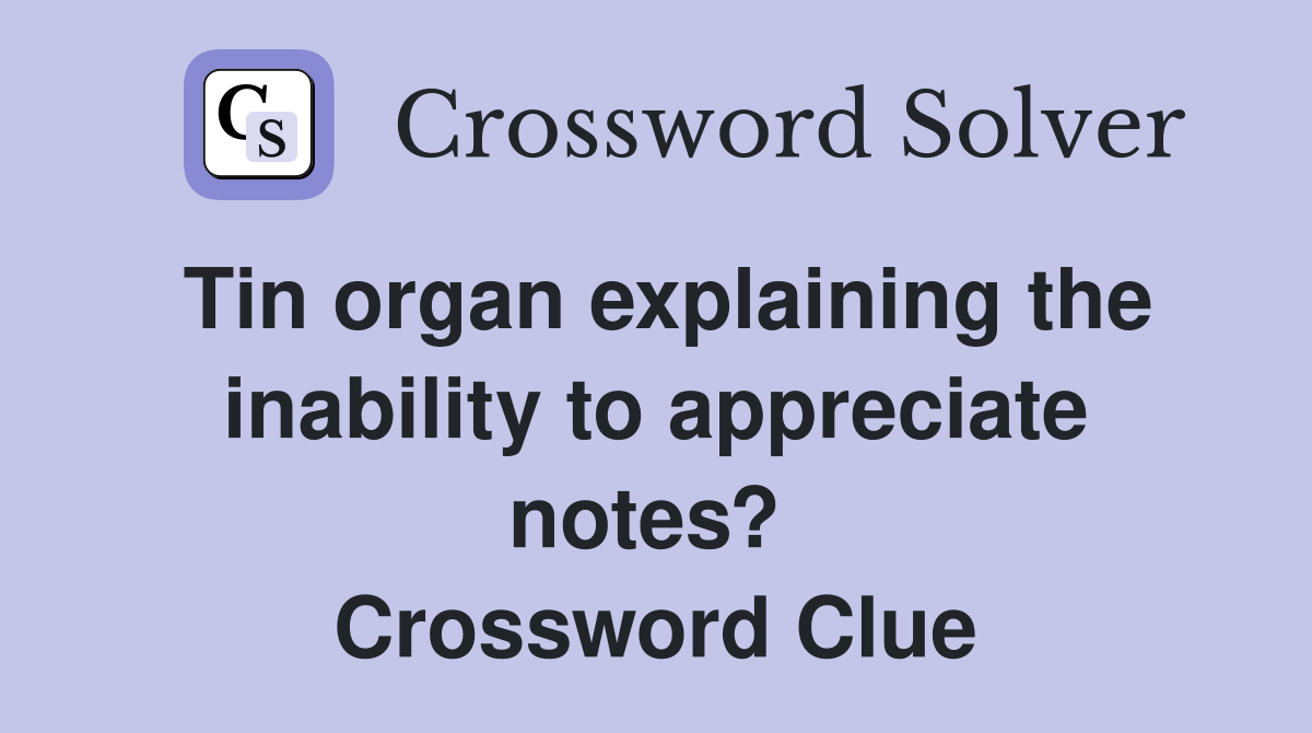 Tin organ explaining the inability to appreciate notes?  Crossword Clue