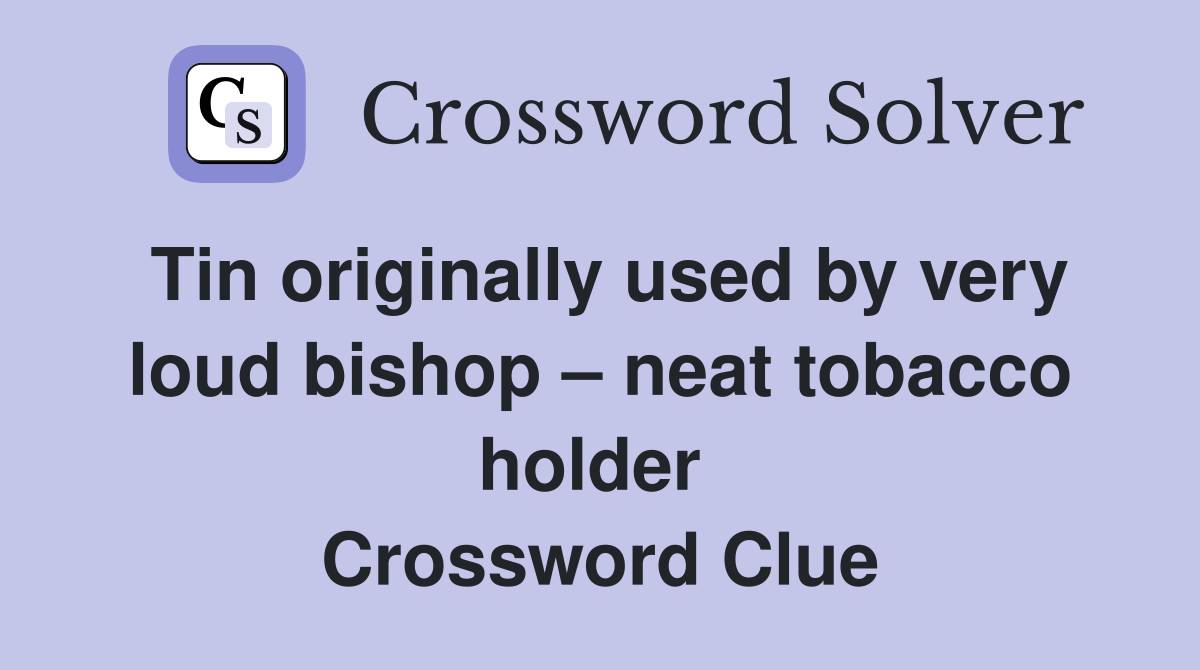 Tin originally used by very loud bishop – neat tobacco holder  Crossword Clue