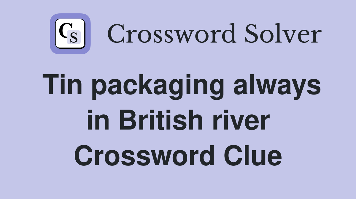 Tin packaging always in British river Crossword Clue