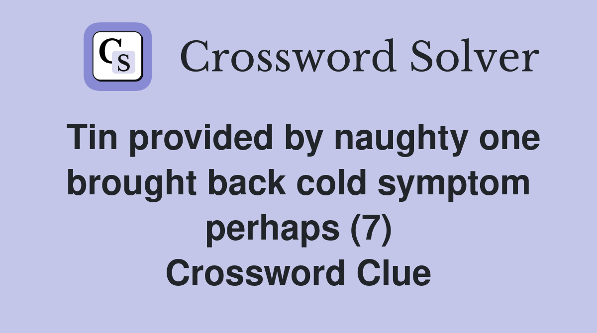 Tin provided by naughty one brought back cold symptom perhaps (7) Crossword Clue