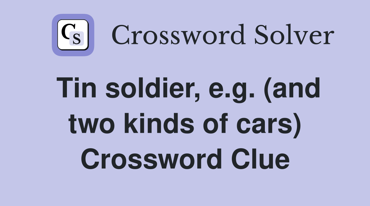 Tin soldier, e.g. (and two kinds of cars) Crossword Clue