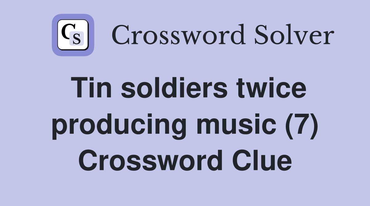 Tin soldiers twice producing music (7) Crossword Clue