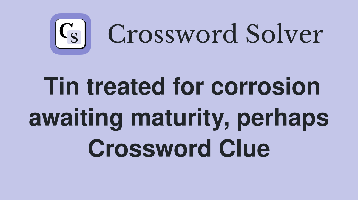 Tin treated for corrosion awaiting maturity, perhaps Crossword Clue