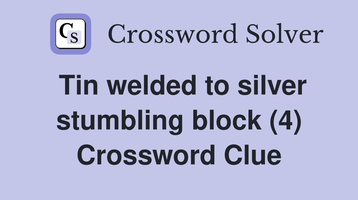 Tin welded to silver stumbling block (4) Crossword Clue