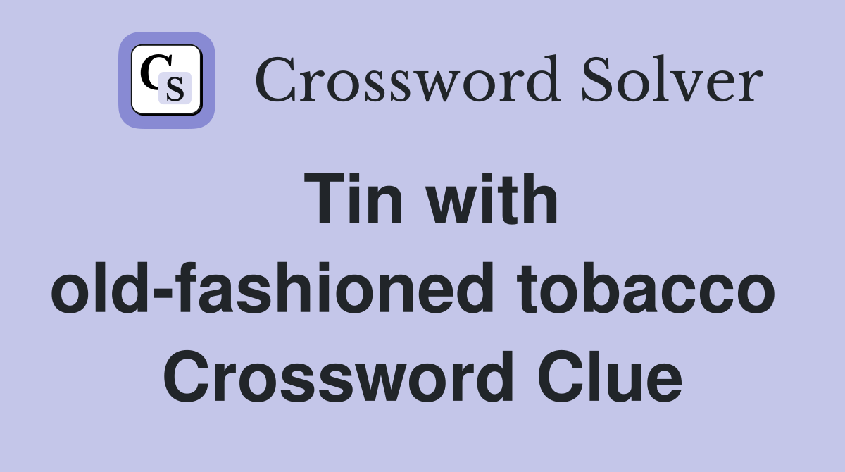 Tin with old-fashioned tobacco  Crossword Clue