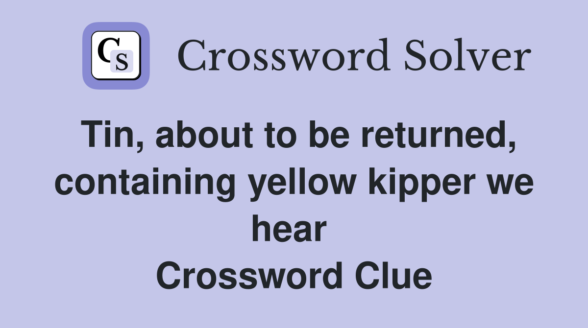 Tin, about to be returned, containing yellow kipper we hear  Crossword Clue