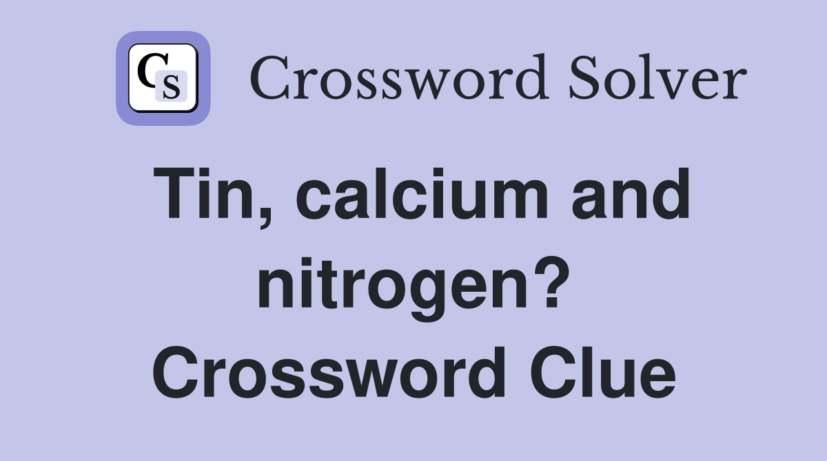 Tin, calcium and nitrogen? Crossword Clue