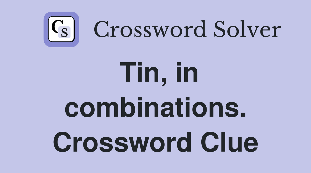 Tin, in combinations. Crossword Clue