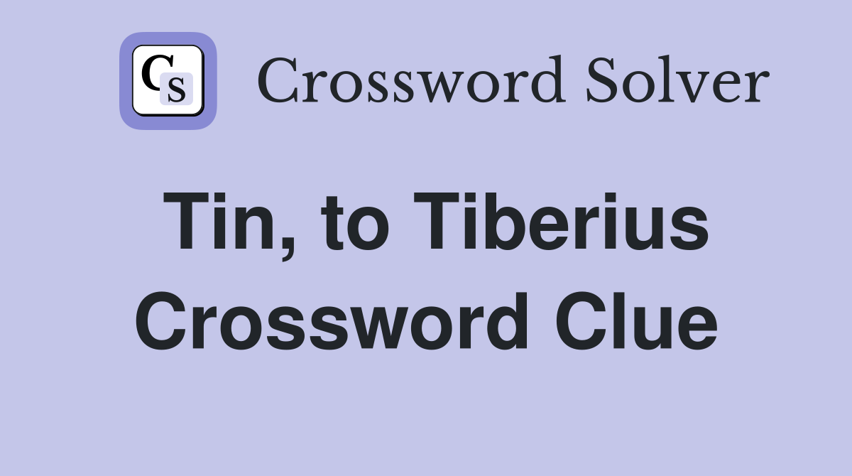 Tin, to Tiberius Crossword Clue