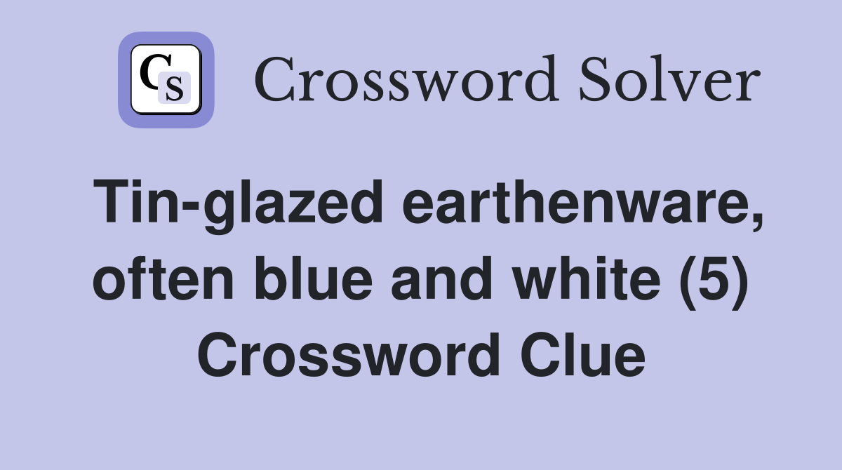 Tin-glazed earthenware, often blue and white (5) Crossword Clue