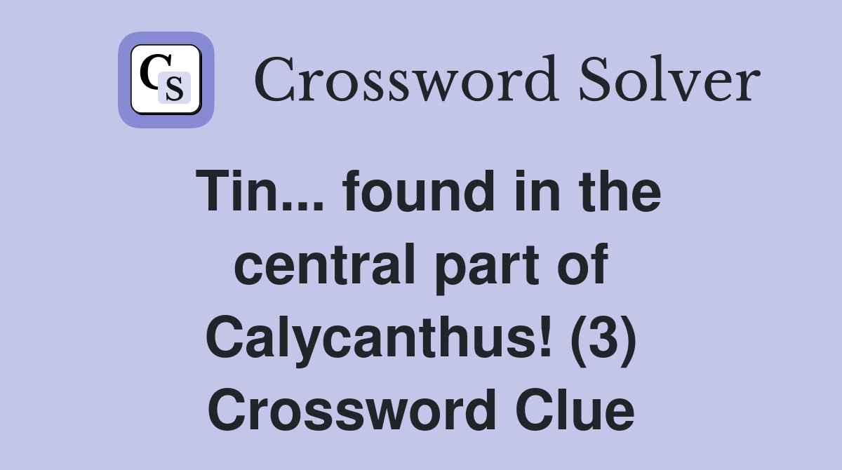 Tin... found in the central part of Calycanthus! (3) Crossword Clue