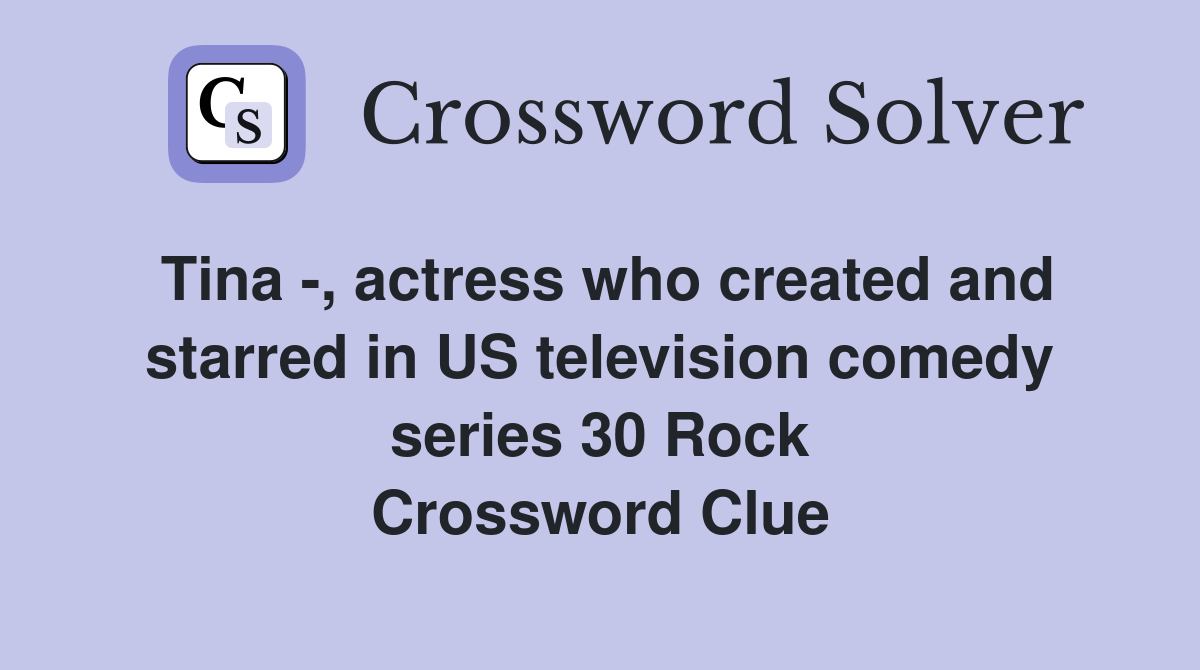 Tina -, actress who created and starred in US television comedy series 30 Rock Crossword Clue