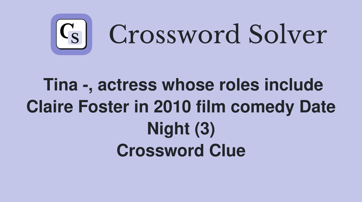 Tina -, actress whose roles include Claire Foster in 2010 film comedy Date Night (3) Crossword Clue