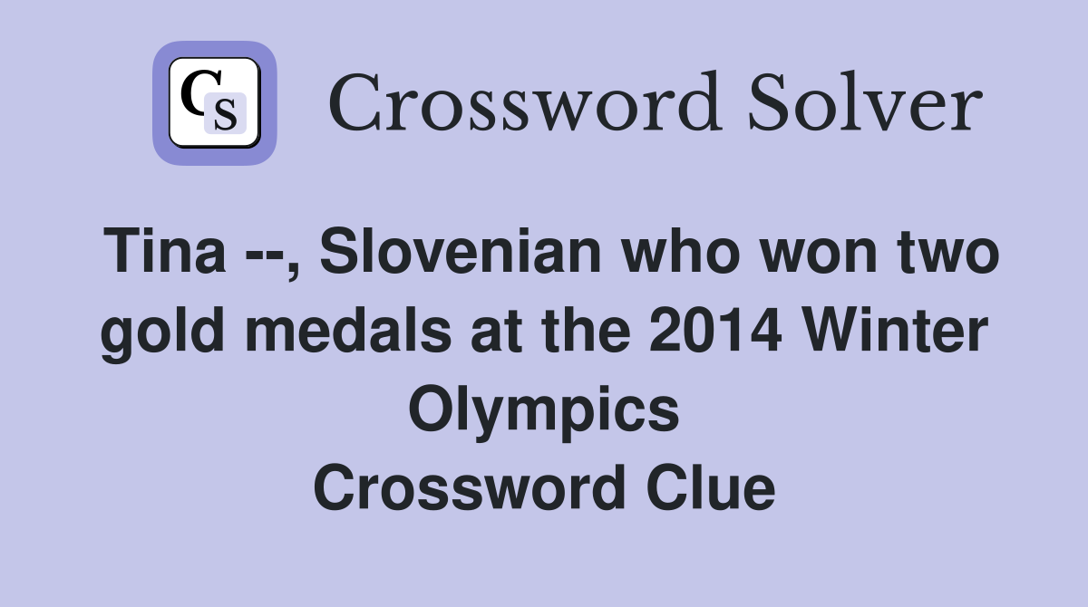 Tina --, Slovenian who won two gold medals at the 2014 Winter Olympics Crossword Clue