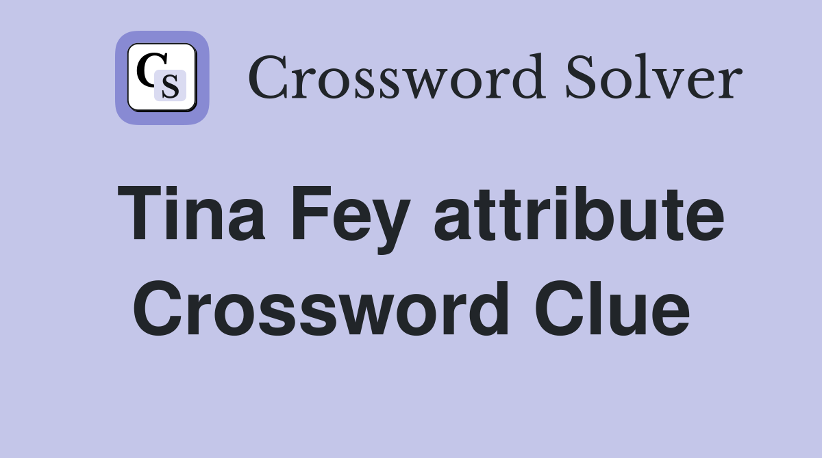 Tina Fey attribute Crossword Clue